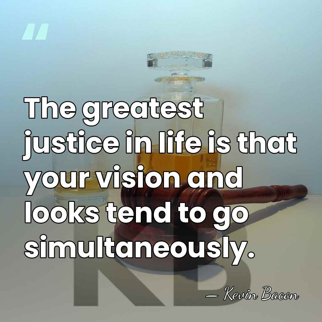 The greatest justice in life is that your vision and looks tend&hellip; - Kevin Bacon