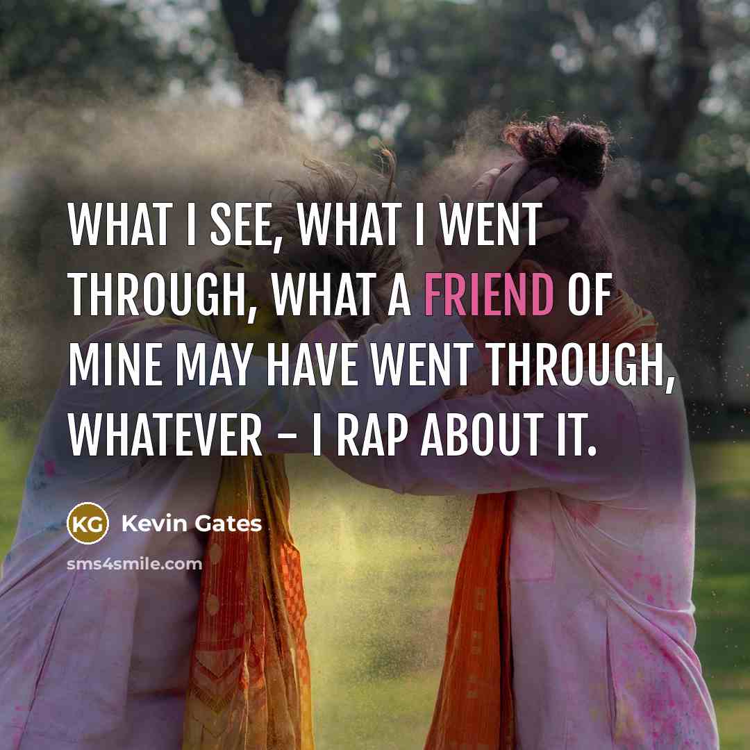 “What I see, what I went through, what a friend…” quote by Kevin Gates