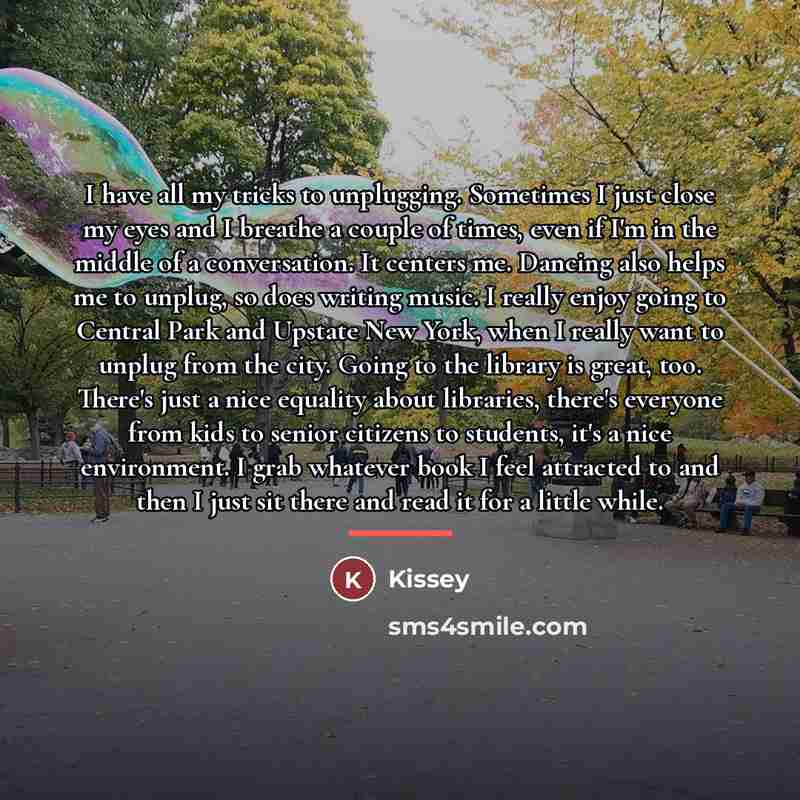 “I have all my tricks to unplugging. Sometimes I just…” quote by Kissey