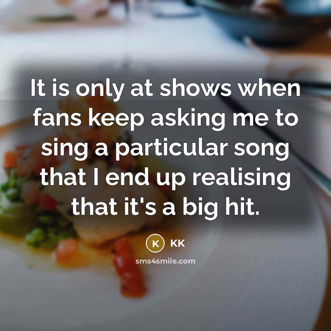 “It is only at shows when fans keep asking me…” quote by KK