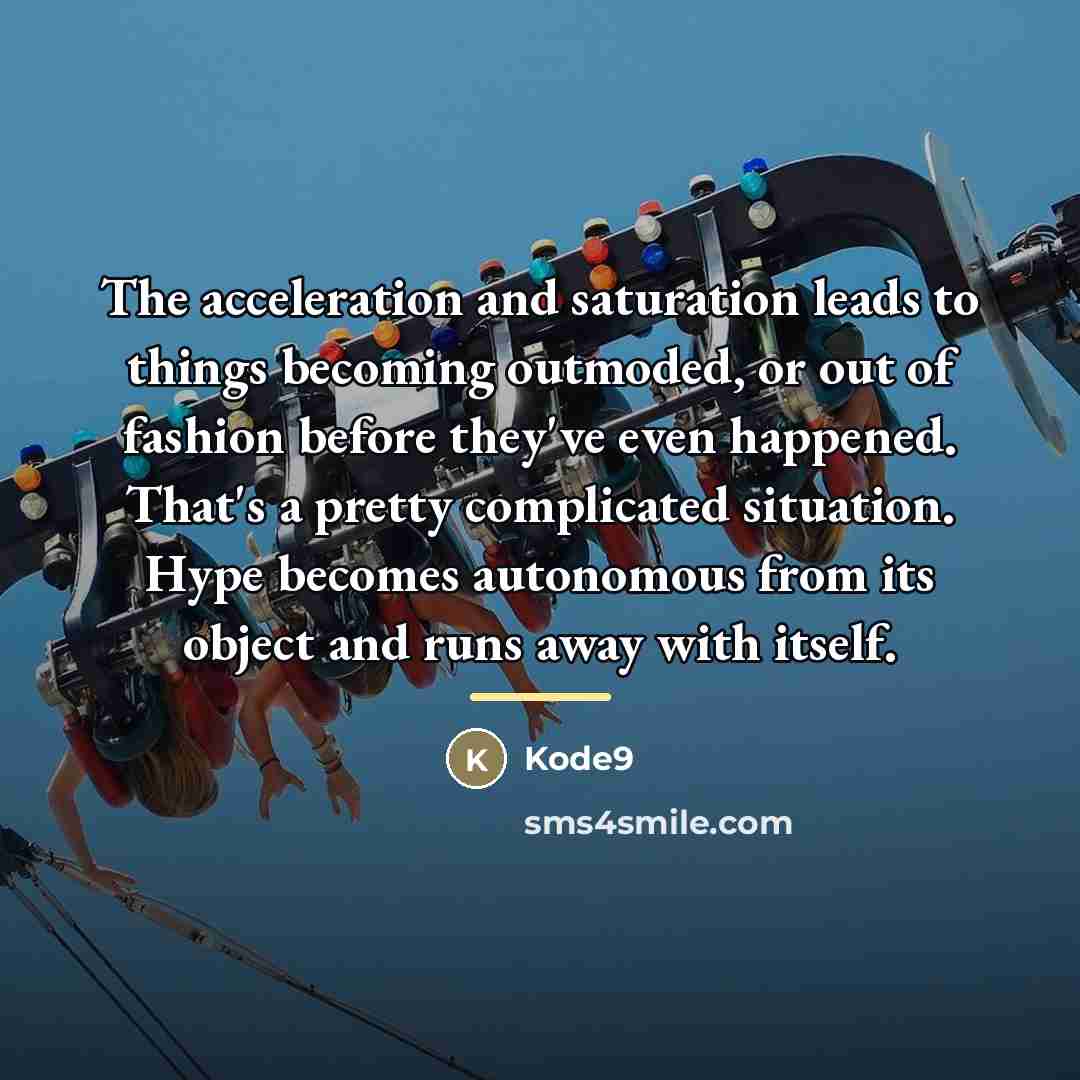 “The acceleration and saturation leads to things becoming outmoded, or…” quote by Kode9