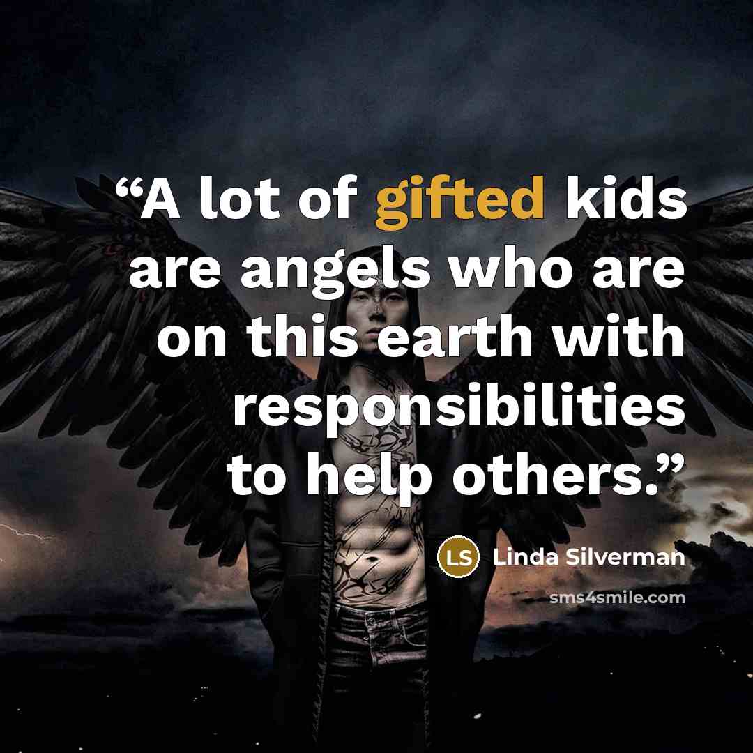 “A lot of gifted kids are angels who are on this earth with responsibilities to help others.” quote by Linda Silverman