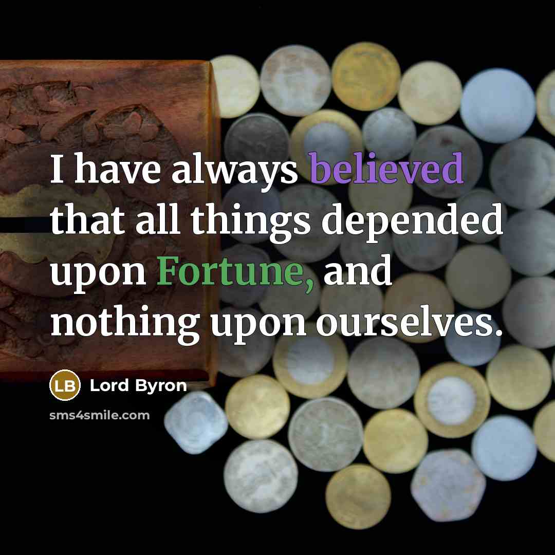 “I have always believed that all things depended upon Fortune, and nothing upon ourselves.” quote by Lord Byron