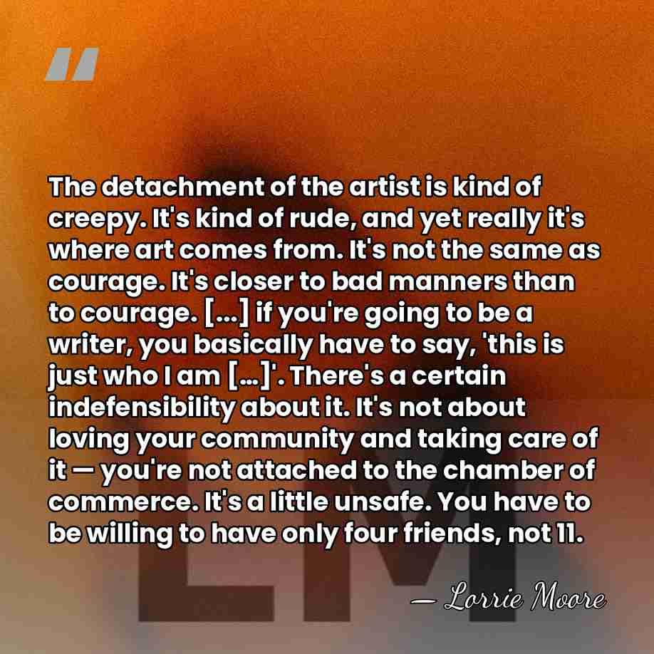 The detachment of the artist is kind of creepy. It's kind of&hellip; - Lorrie Moore