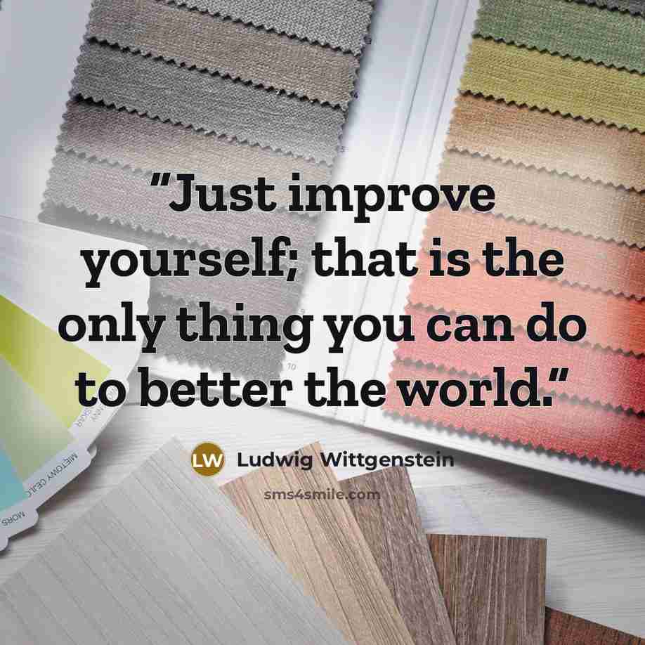“Just improve yourself; that is the only thing you can do to better the world.” quote by Ludwig Wittgenstein