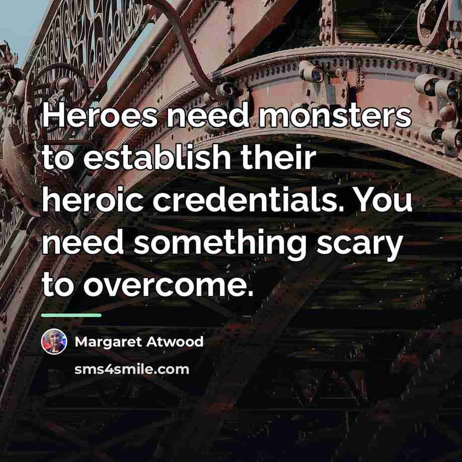 “Heroes need monsters to establish their heroic credentials. You need…” quote by Margaret Atwood