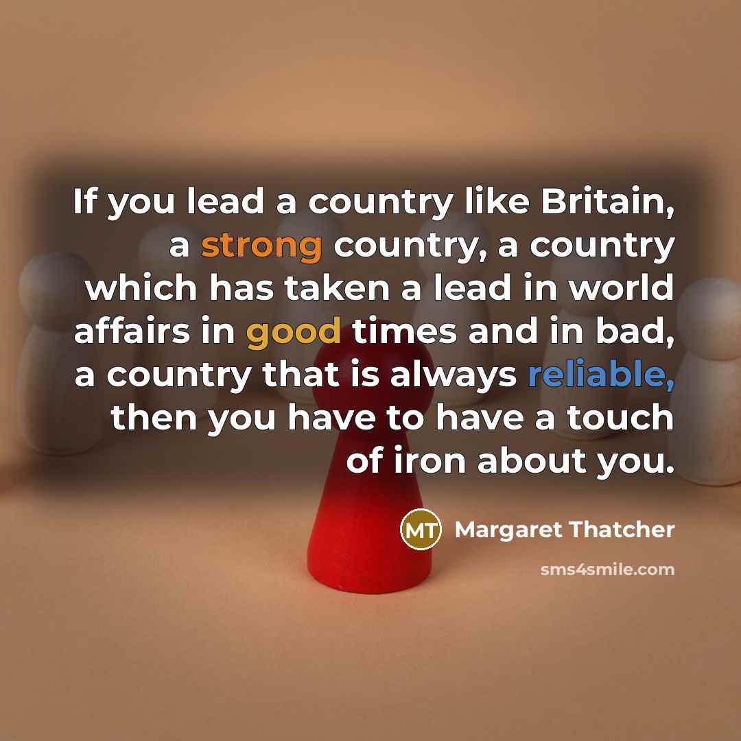 “If you lead a country like Britain, a strong country,…” quote by Margaret Thatcher