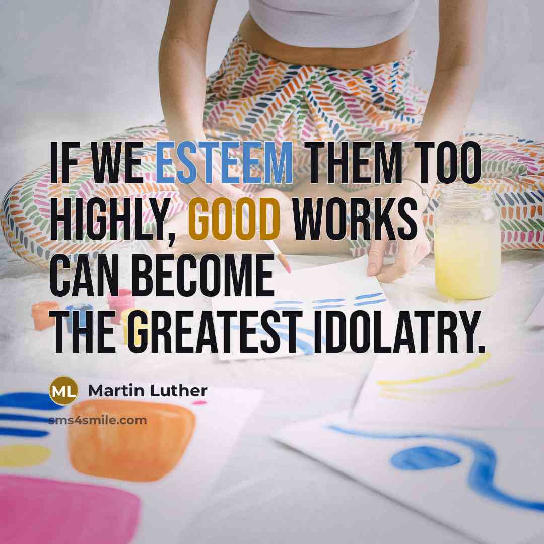 “If we esteem them too highly, good works can become…” quote by Martin Luther