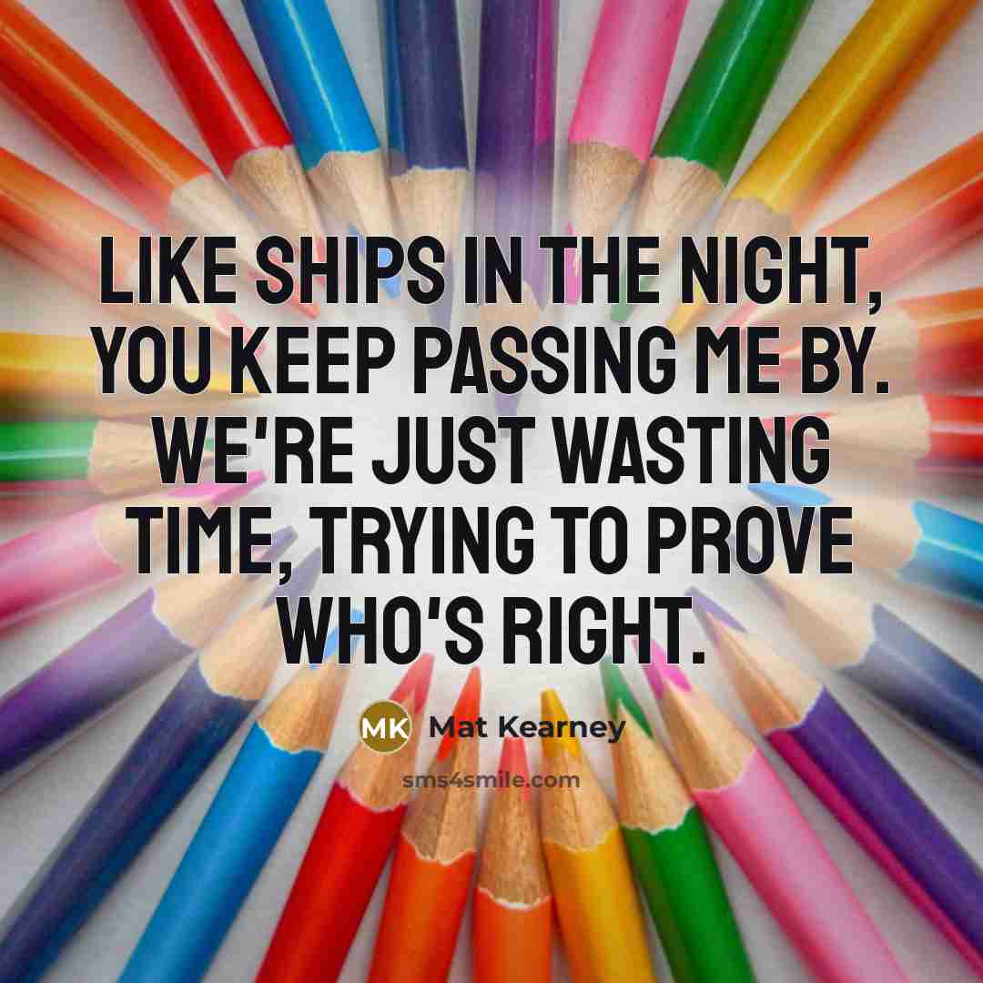 “Like ships in the night, You keep passing me by.…” quote by Mat Kearney