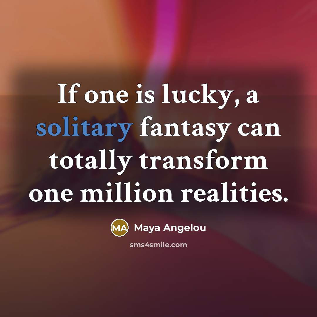 “If one is lucky, a solitary fantasy can totally transform…” quote by Maya Angelou
