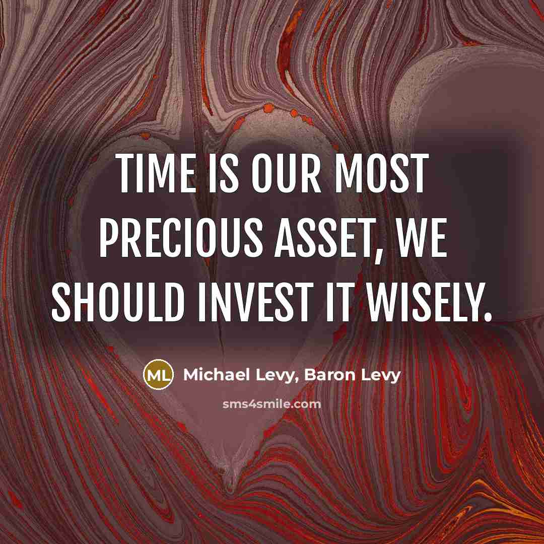 “Time is our most precious asset, we should invest it…” quote by Michael Levy, Baron Levy