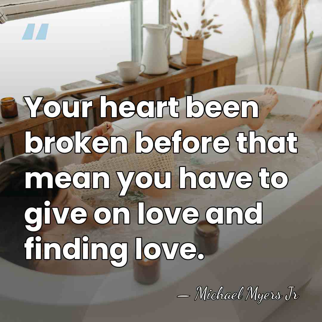 Your heart been broken before that mean you have to give on&hellip; - Michael Myers Jr