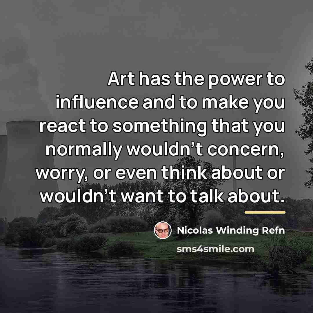 “Art has the power to influence and to make you…” quote by Nicolas Winding Refn