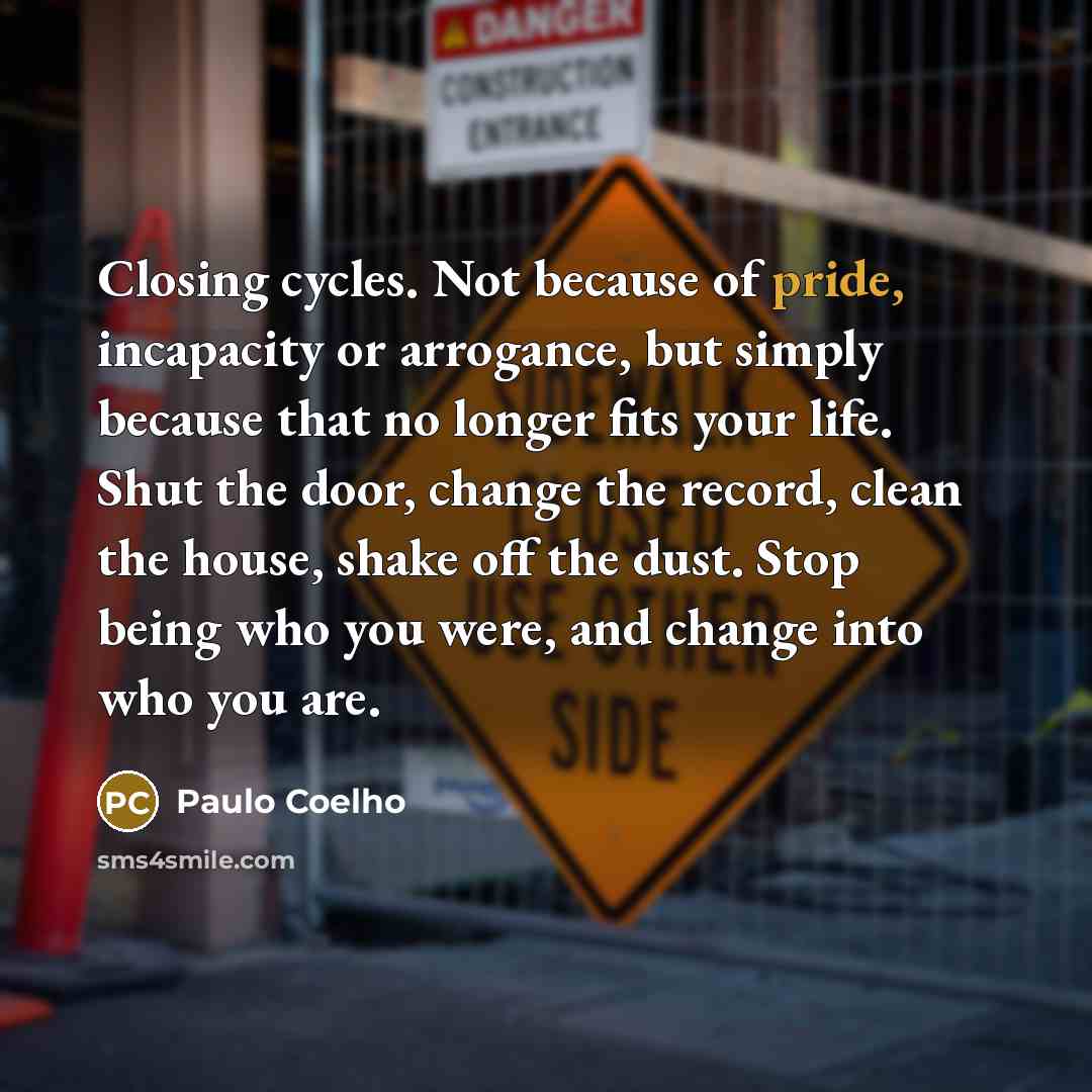 “Closing cycles. Not because of pride, incapacity or arrogance, but…” quote by Paulo Coelho