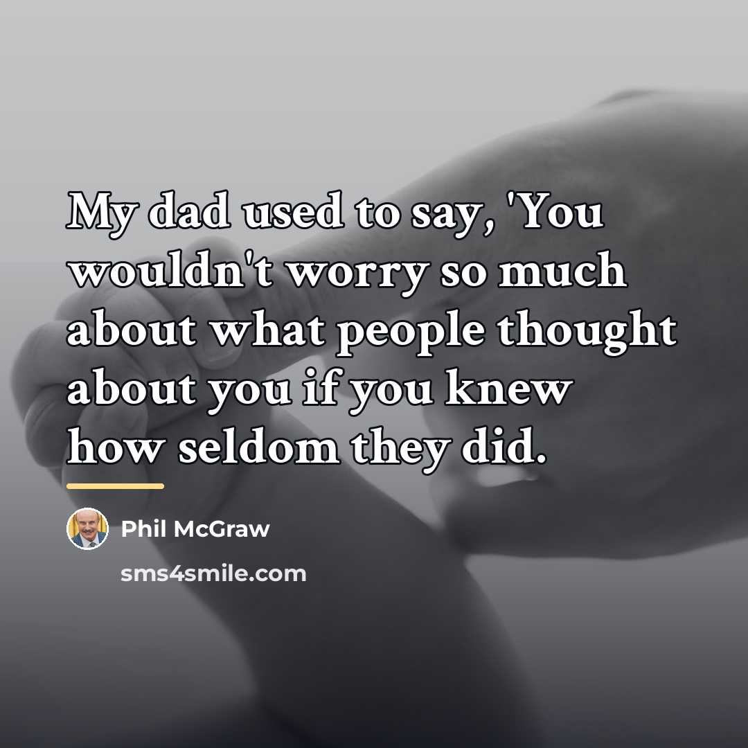 “My dad used to say, 'You wouldn't worry so much…” quote by Phil McGraw