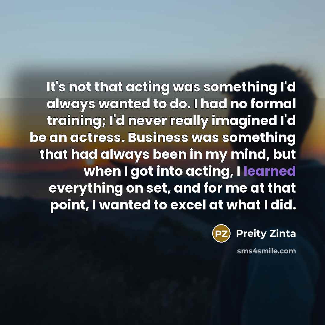“It's not that acting was something I'd always wanted to…” quote by Preity Zinta