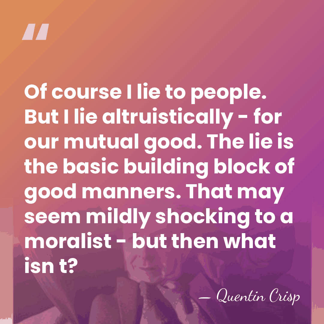 Of course I lie to people. But I lie altruistically - for&hellip; - Quentin Crisp