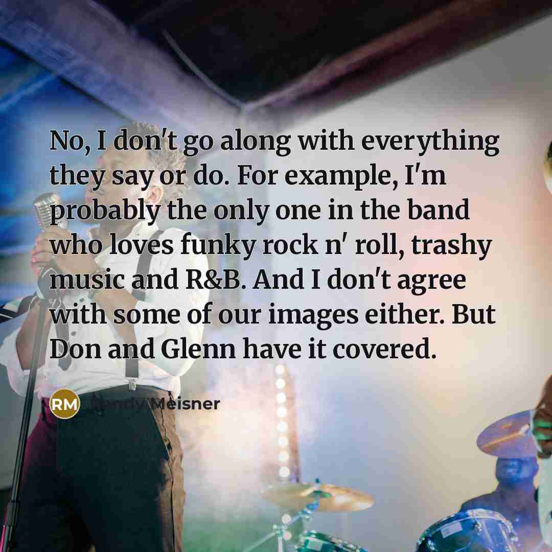 “No, I don't go along with everything they say or…” quote by Randy Meisner