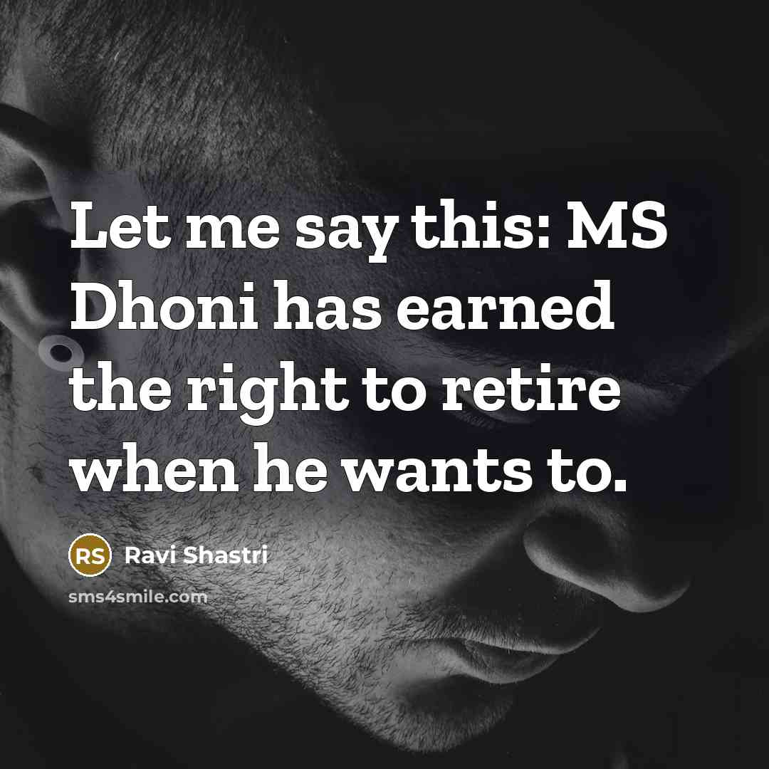 “Let me say this: MS Dhoni has earned the right…” quote by Ravi Shastri