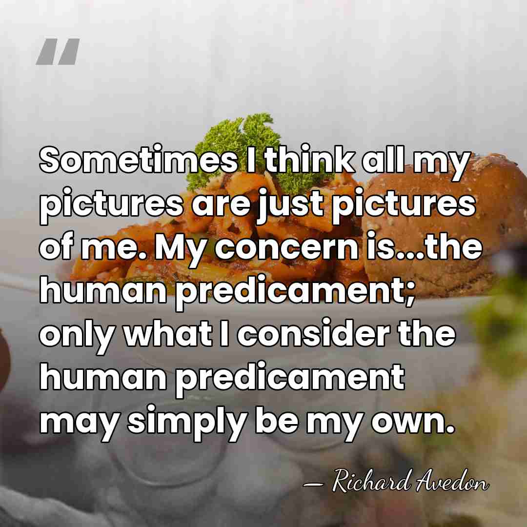 Sometimes I think all my pictures are just pictures of me. My&hellip; - Richard Avedon