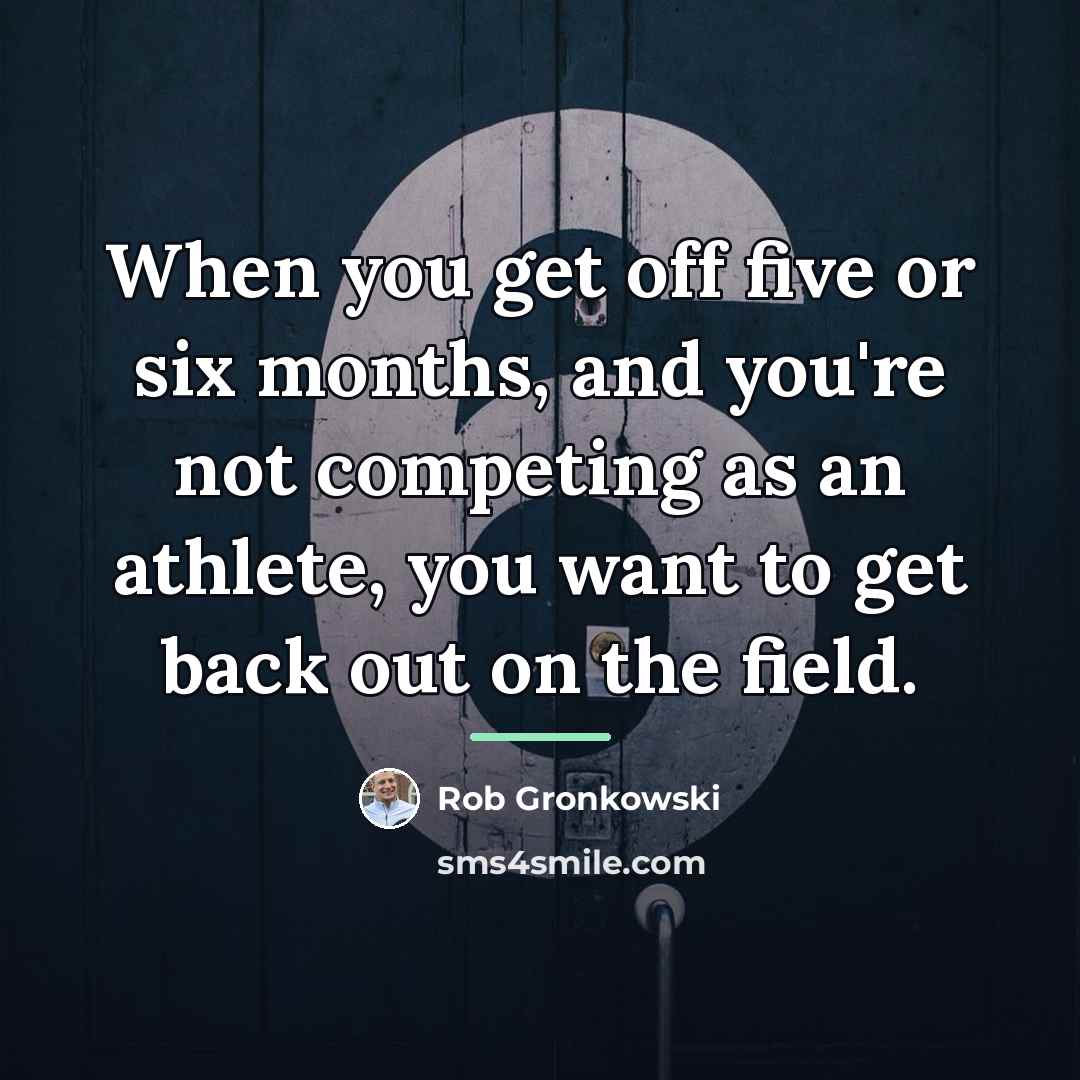 “When you get off five or six months, and you're…” quote by Rob Gronkowski