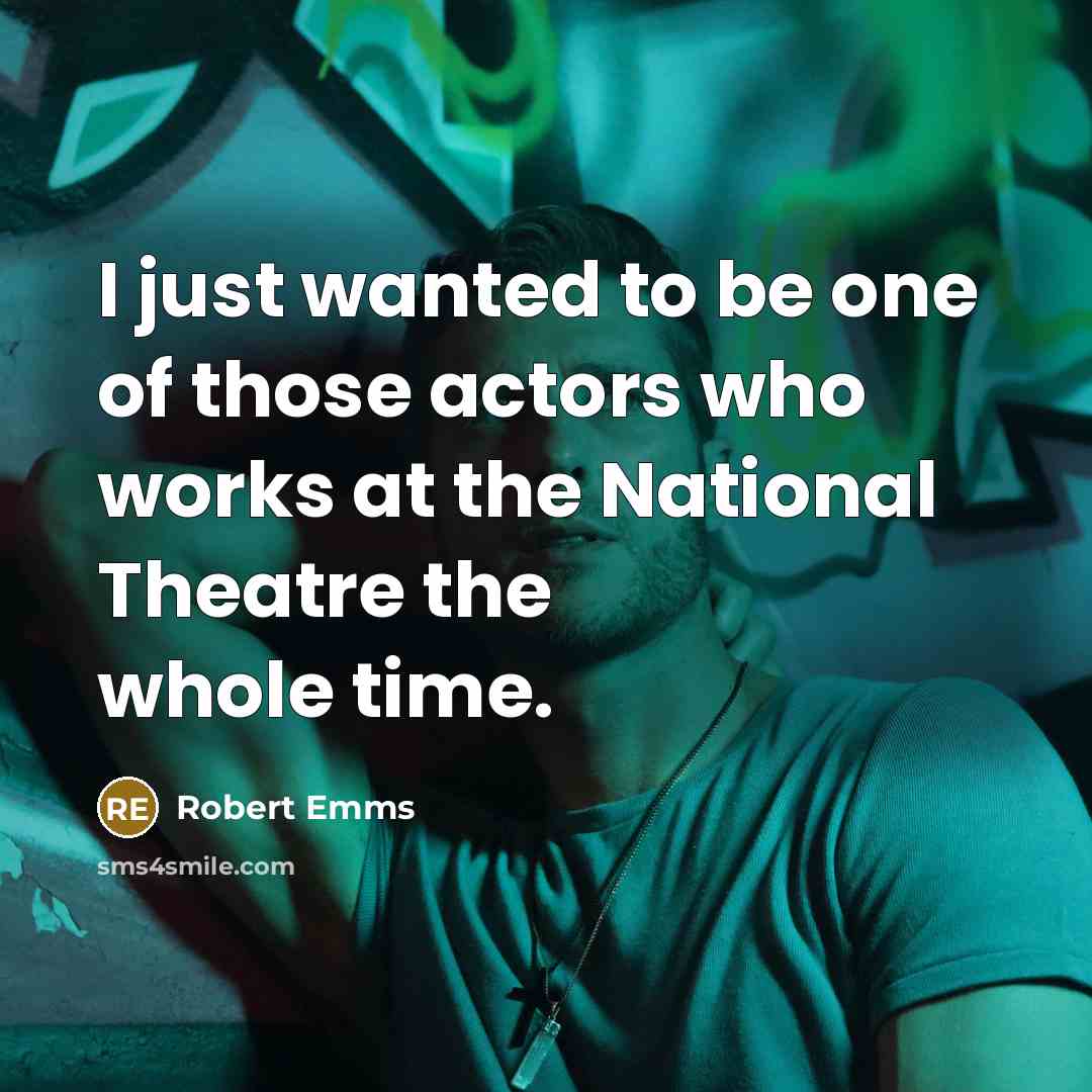 “I just wanted to be one of those actors who…” quote by Robert Emms