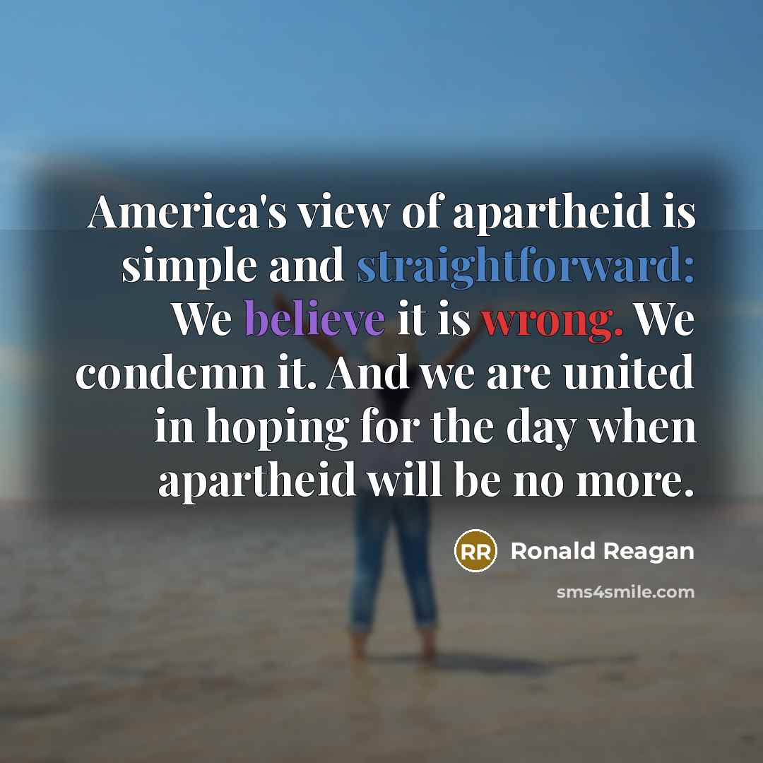 “America's view of apartheid is simple and straightforward: We believe…” quote by Ronald Reagan