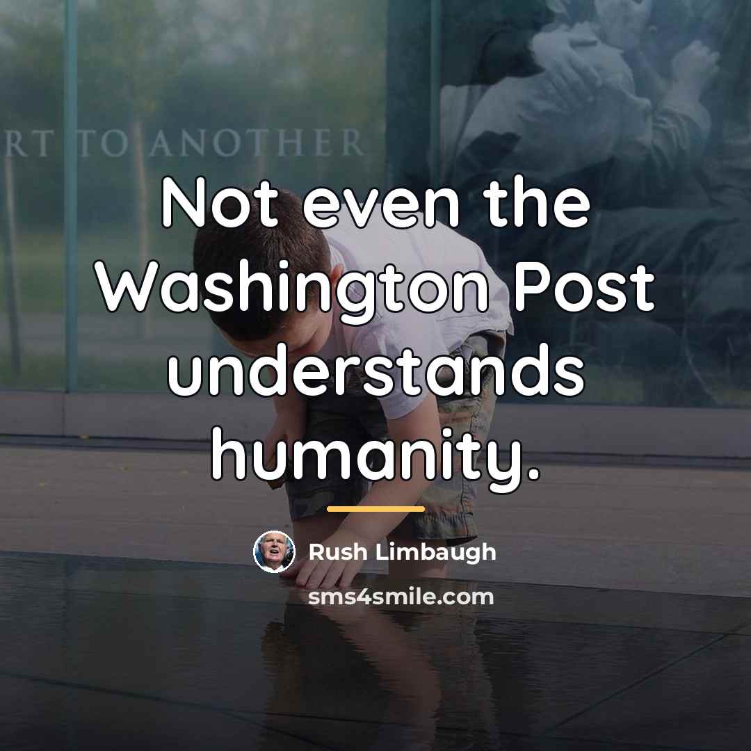 “Not even the Washington Post understands humanity.…” quote by Rush Limbaugh