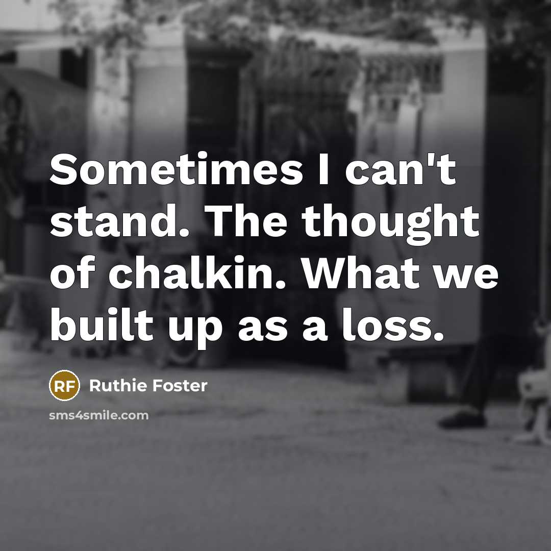 “Sometimes I can't stand. The thought of chalkin. What we…” quote by Ruthie Foster