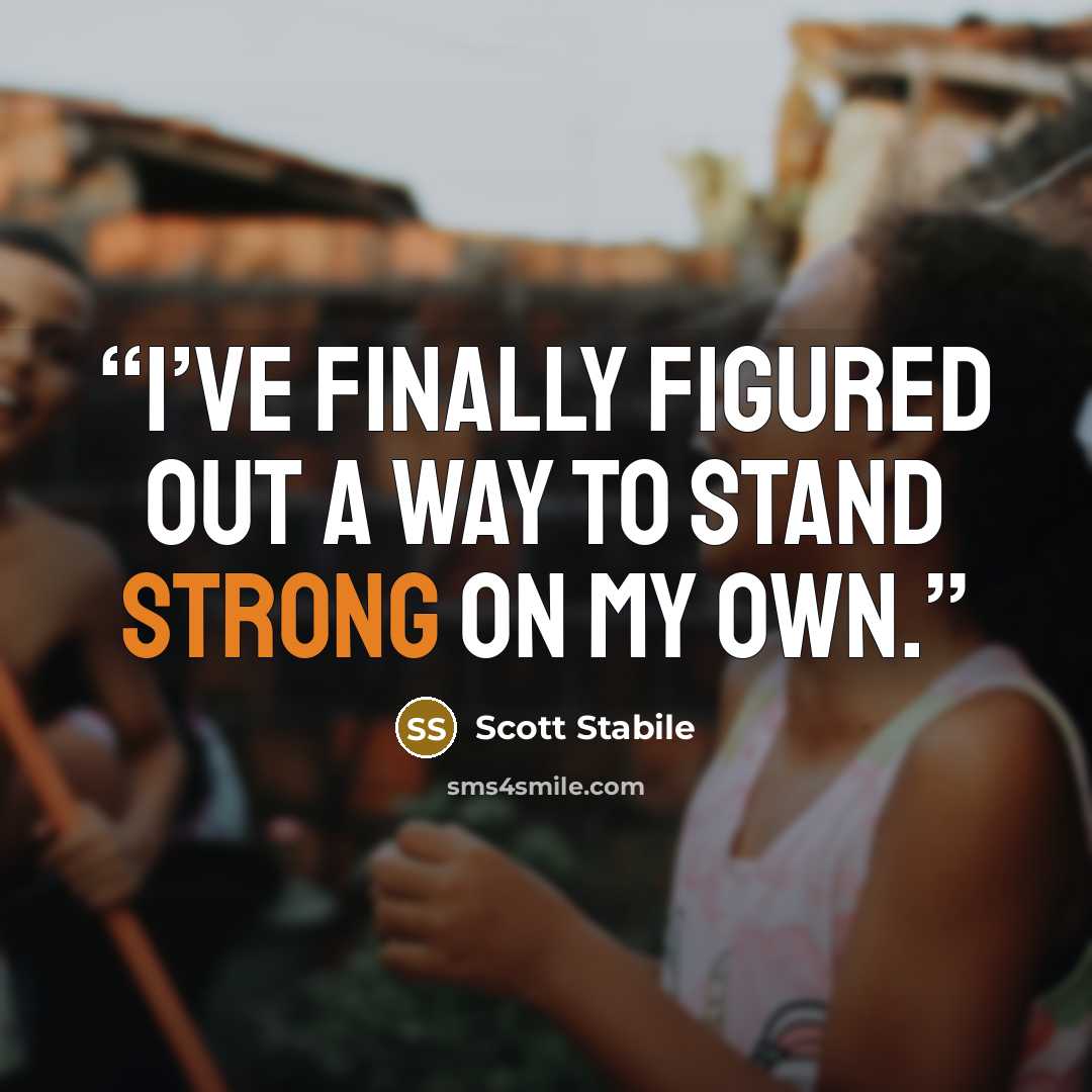 “I’ve finally figured out a way to stand strong on my own.” quote by Scott Stabile