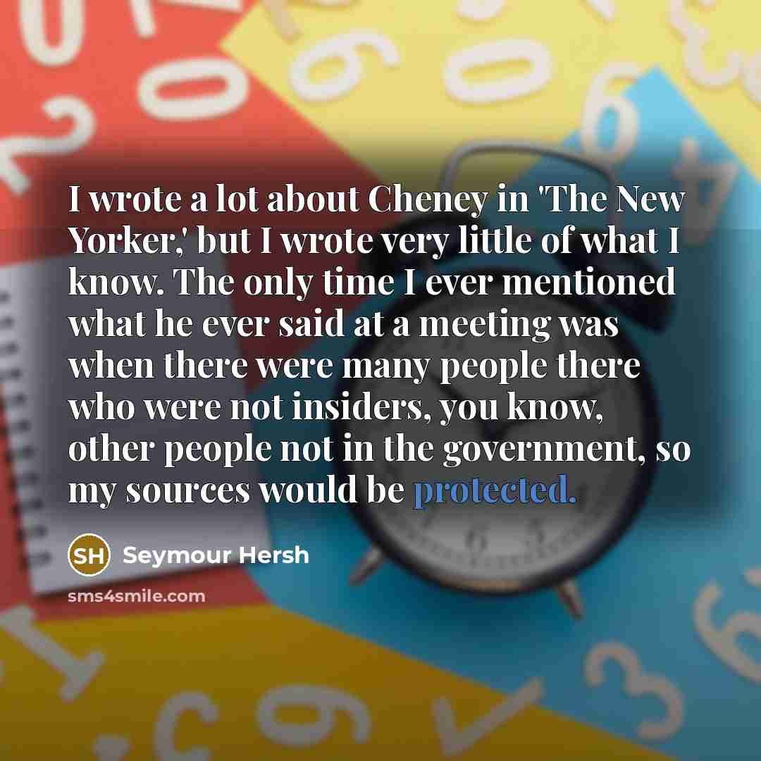 “I wrote a lot about Cheney in 'The New Yorker,'…” quote by Seymour Hersh