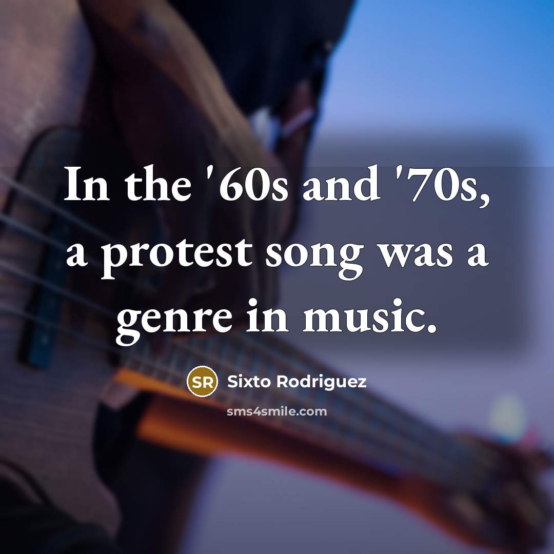 “In the '60s and '70s, a protest song was a…” quote by Sixto Rodriguez