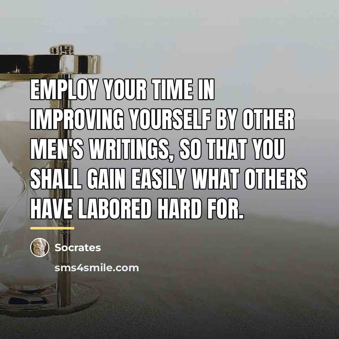 “Employ your time in improving yourself by other men's writings,…” quote by Socrates