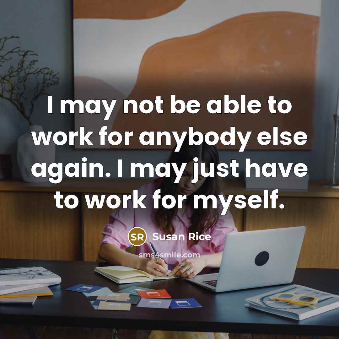 “I may not be able to work for anybody else…” quote by Susan Rice