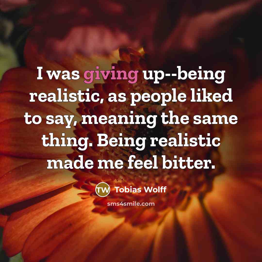 “I was giving up--being realistic, as people liked to say,…” quote by Tobias Wolff