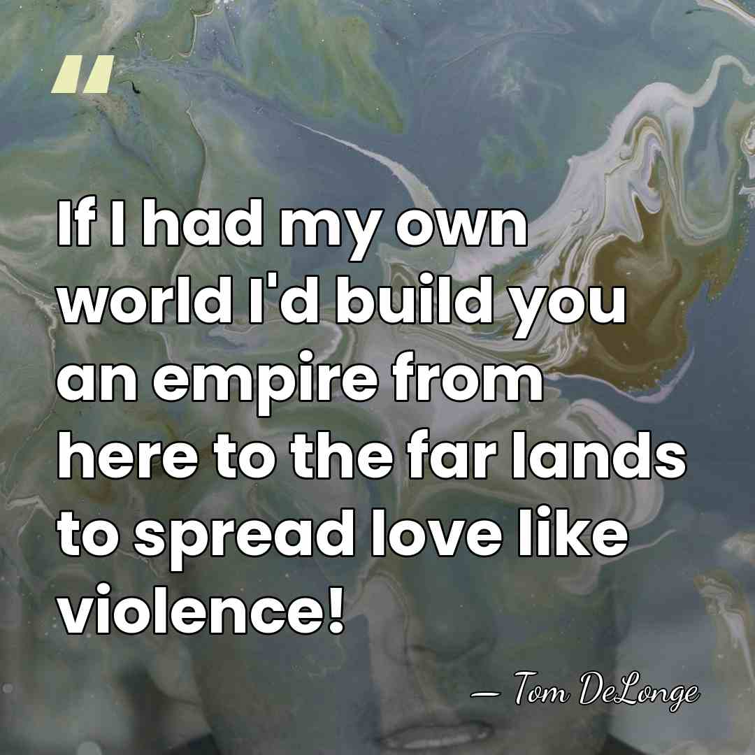 If I had my own world I'd build you an empire from&hellip; - Tom DeLonge