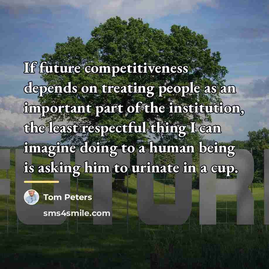 “If future competitiveness depends on treating people as an important…” quote by Tom Peters