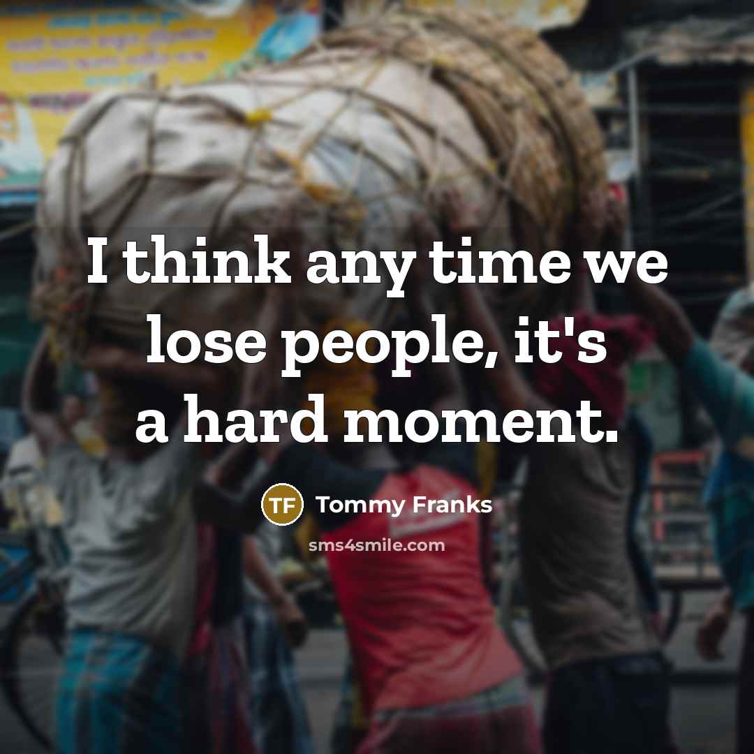 “I think any time we lose people, it's a hard…” quote by Tommy Franks