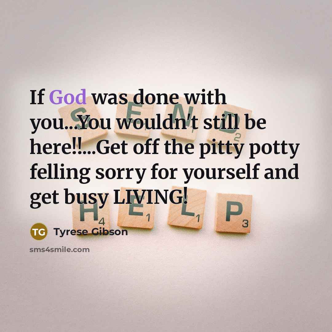 “If God was done with you...You wouldn't still be here!!...Get…” quote by Tyrese Gibson