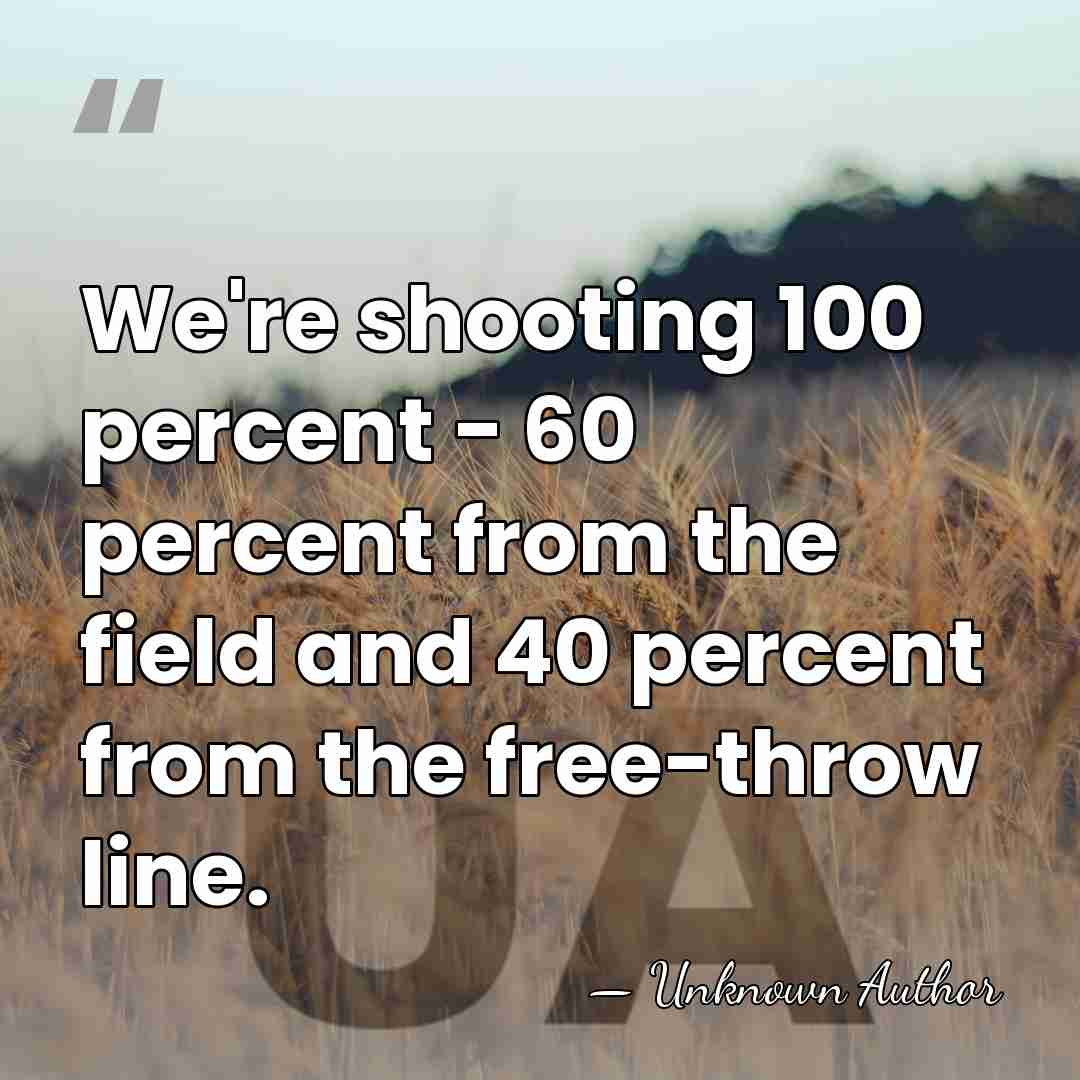 We're shooting 100 percent - 60 percent from the field and 40&hellip; - Norm Stewart