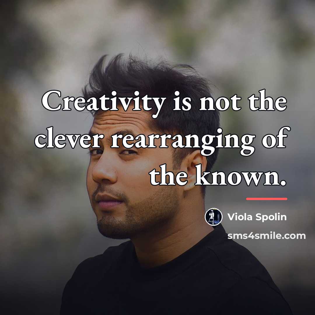 “Creativity is not the clever rearranging of the known.…” quote by Viola Spolin