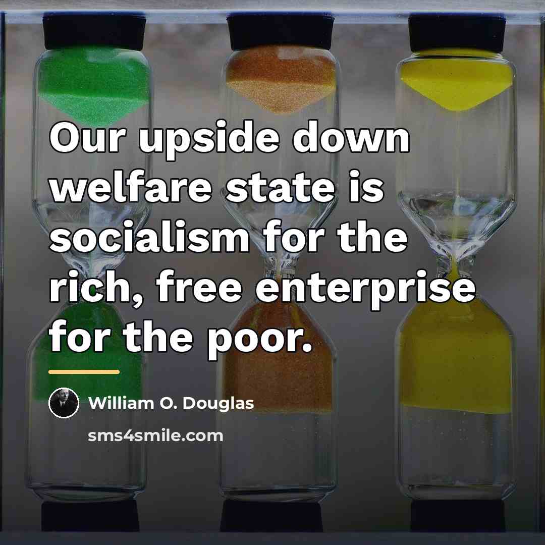 “Our upside down welfare state is socialism for the rich,…” quote by William O. Douglas