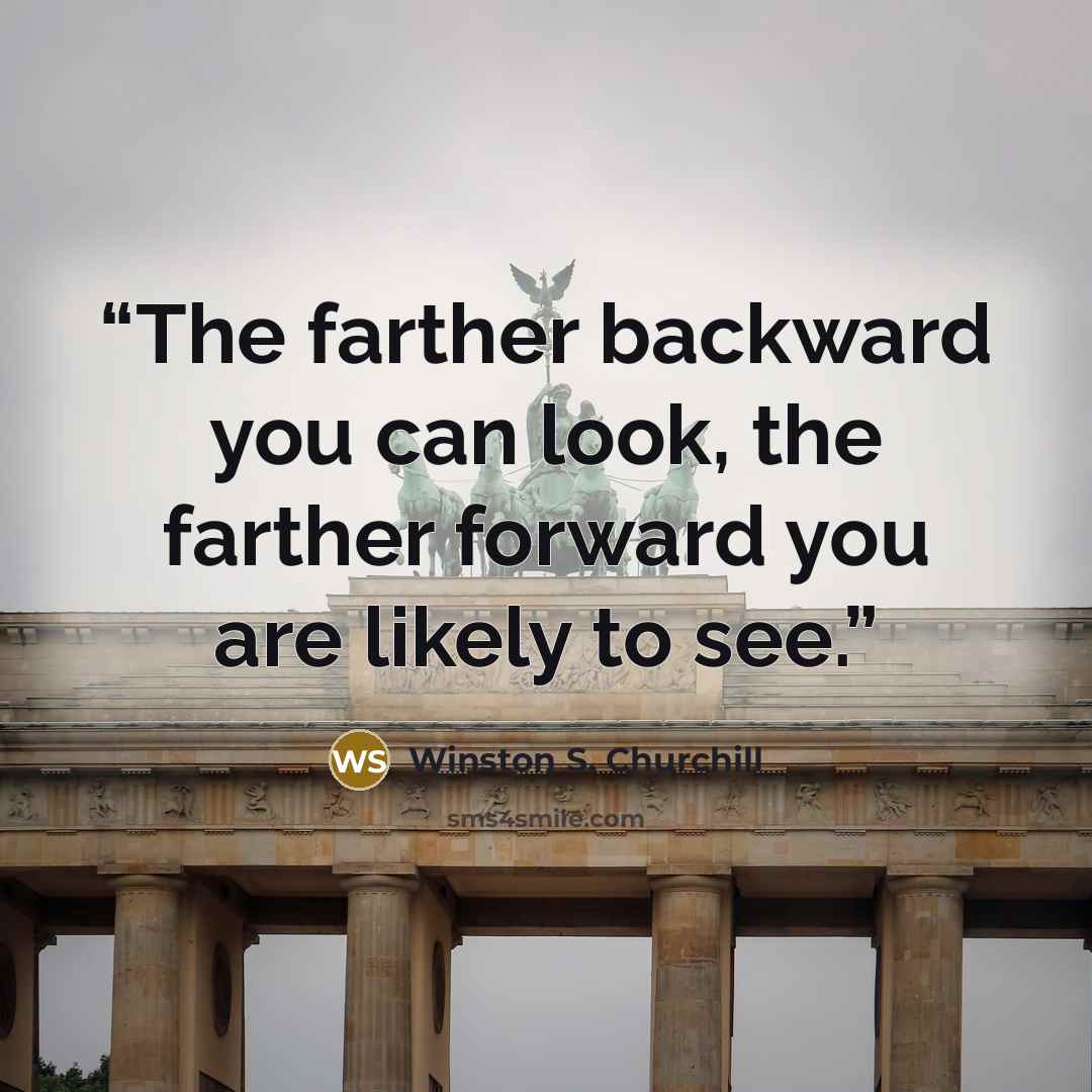 “The farther backward you can look, the farther forward you are likely to see.” quote by Winston S. Churchill