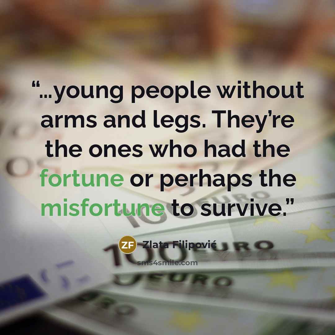 “…young people without arms and legs. They’re the ones who had the fortune or perhaps the misfortune to survive.” quote by Zlata Filipović