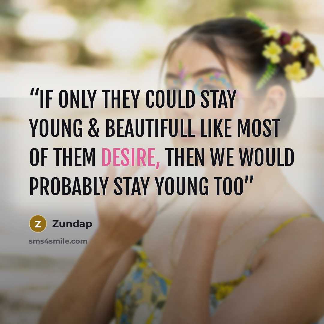 “If only they could stay young & beautifull like most of them desire, then we would probably stay young too” quote by Zundap