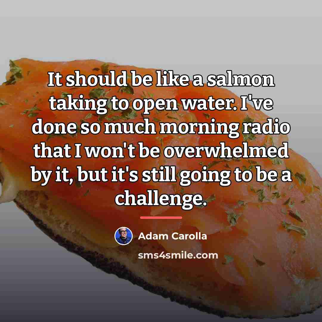 “It should be like a salmon taking to open water.…” quote by Adam Carolla