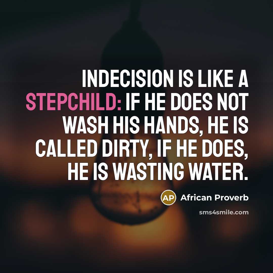 “Indecision is like a stepchild: if he does not wash his hands, he is called dirty, if he does, he is wasting water.” quote by African Proverb