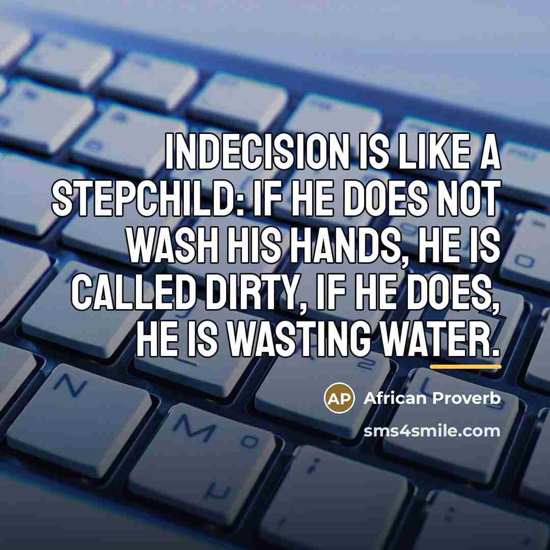 “Indecision is like a stepchild: if he does not wash…” quote by African Proverb
