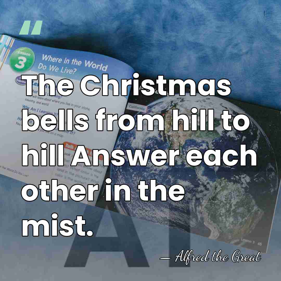 The Christmas bells from hill to hill Answer each other in the&hellip; - Alfred the Great