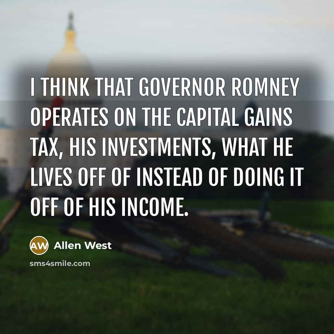 “I think that Governor Romney operates on the capital gains…” quote by Allen West